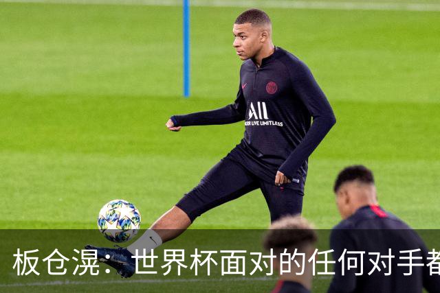 板仓滉：世界杯面对的任何对手都很强大，我想要一个一个战胜他们