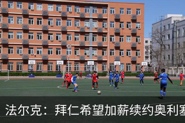 法尔克：拜仁希望加薪续约奥利塞，若达协议其年薪可能近2500万欧